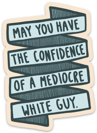 May You Have The Confidence Of A Mediocre White Guy